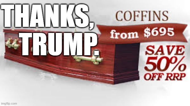 coffin | THANKS, TRUMP. | image tagged in coffin | made w/ Imgflip meme maker