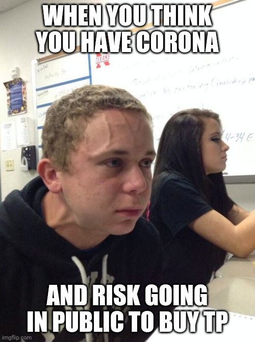 hold breath guy muss kaufen | WHEN YOU THINK YOU HAVE CORONA; AND RISK GOING IN PUBLIC TO BUY TP | image tagged in hold breath guy muss kaufen | made w/ Imgflip meme maker