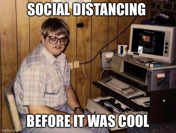 computer nerd | SOCIAL DISTANCING; BEFORE IT WAS COOL | image tagged in computer nerd | made w/ Imgflip meme maker