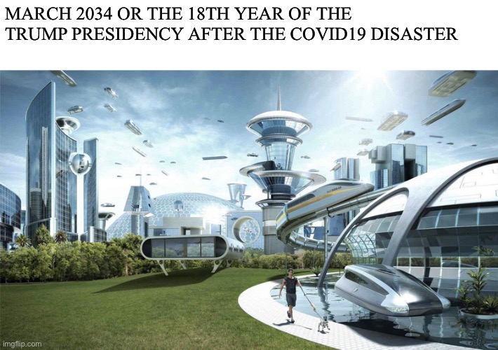 The future world if | MARCH 2034 OR THE 18TH YEAR OF THE TRUMP PRESIDENCY AFTER THE COVID19 DISASTER | image tagged in the future world if | made w/ Imgflip meme maker