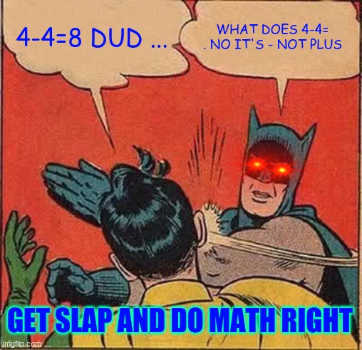 Batman Slapping Robin Meme | 4-4=8 DUD ... WHAT DOES 4-4= . NO IT'S - NOT PLUS; GET SLAP AND DO MATH RIGHT | image tagged in memes,batman slapping robin | made w/ Imgflip meme maker