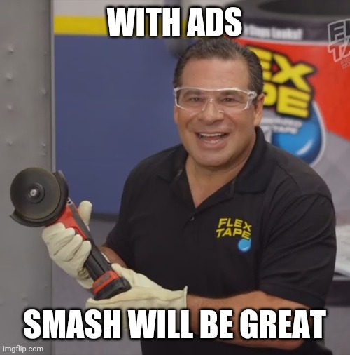 Phil Swift Flex Tape | WITH ADS SMASH WILL BE GREAT | image tagged in phil swift flex tape | made w/ Imgflip meme maker