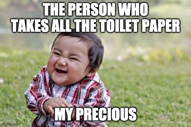 Evil Toddler | THE PERSON WHO TAKES ALL THE TOILET PAPER; MY PRECIOUS | image tagged in memes,evil toddler | made w/ Imgflip meme maker