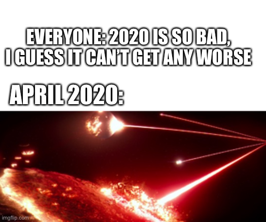 Uh oh | EVERYONE: 2020 IS SO BAD, I GUESS IT CAN’T GET ANY WORSE; APRIL 2020: | image tagged in star wars,2020,end of the world | made w/ Imgflip meme maker