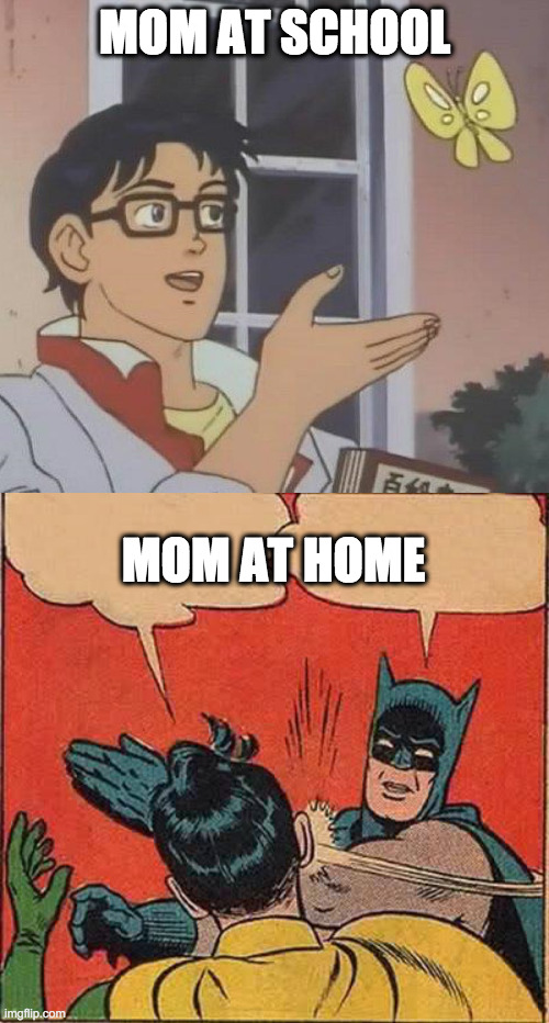 The Mom pt.1 | MOM AT SCHOOL; MOM AT HOME | image tagged in memes,batman slapping robin,is this a pigeon | made w/ Imgflip meme maker