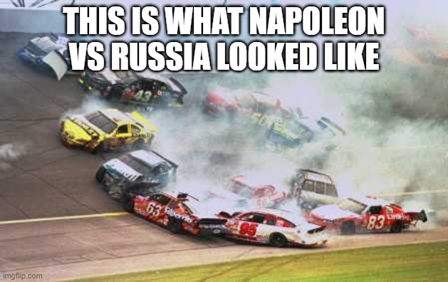 Because Race Car Meme | THIS IS WHAT NAPOLEON VS RUSSIA LOOKED LIKE | image tagged in memes,because race car | made w/ Imgflip meme maker