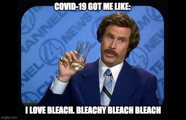 I love scotch | COVID-19 GOT ME LIKE:; I LOVE BLEACH. BLEACHY BLEACH BLEACH | image tagged in i love scotch | made w/ Imgflip meme maker