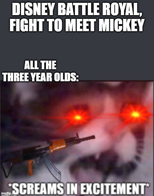 DISNEY BATTLE ROYAL, FIGHT TO MEET MICKEY; ALL THE THREE YEAR OLDS: | image tagged in screamingcat,screamsinexcitement | made w/ Imgflip meme maker