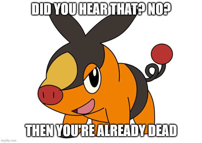 Tepig Silent But Deadly | DID YOU HEAR THAT? NO? THEN YOU'RE ALREADY DEAD | image tagged in tepig,farts,pokemon | made w/ Imgflip meme maker
