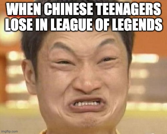 Impossibru Guy Original | WHEN CHINESE TEENAGERS LOSE IN LEAGUE OF LEGENDS | image tagged in memes,impossibru guy original | made w/ Imgflip meme maker