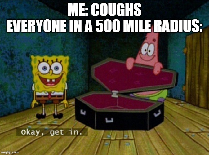 Spongebob Coffin |  ME: COUGHS

EVERYONE IN A 500 MILE RADIUS: | image tagged in spongebob coffin | made w/ Imgflip meme maker