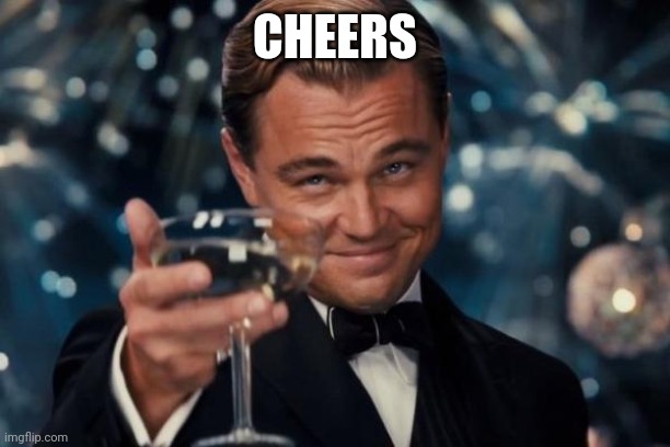 Leonardo Dicaprio Cheers Meme | CHEERS | image tagged in memes,leonardo dicaprio cheers | made w/ Imgflip meme maker