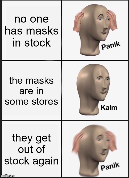 Panik Kalm Panik Meme | no one has masks in stock the masks are in some stores they get out of stock again | image tagged in memes,panik kalm panik | made w/ Imgflip meme maker