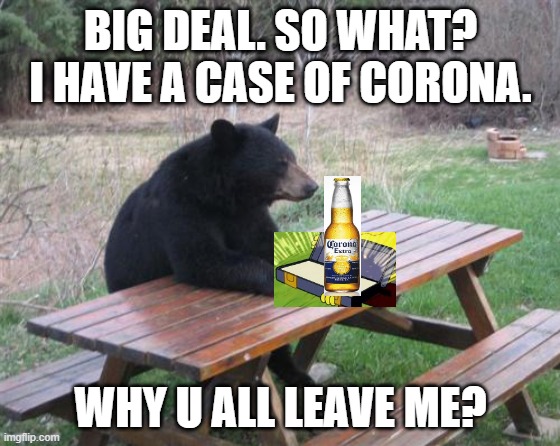 Bad Luck Bear | BIG DEAL. SO WHAT?
I HAVE A CASE OF CORONA. WHY U ALL LEAVE ME? | image tagged in memes,bad luck bear | made w/ Imgflip meme maker