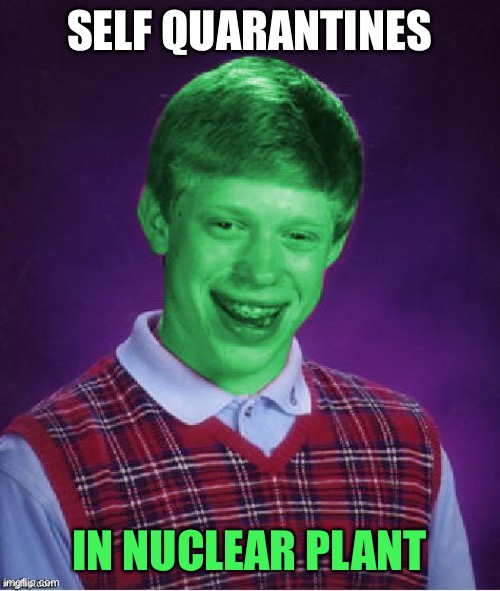 Bad Luck Brian (Radioactive) | SELF QUARANTINES IN NUCLEAR PLANT | image tagged in bad luck brian radioactive | made w/ Imgflip meme maker