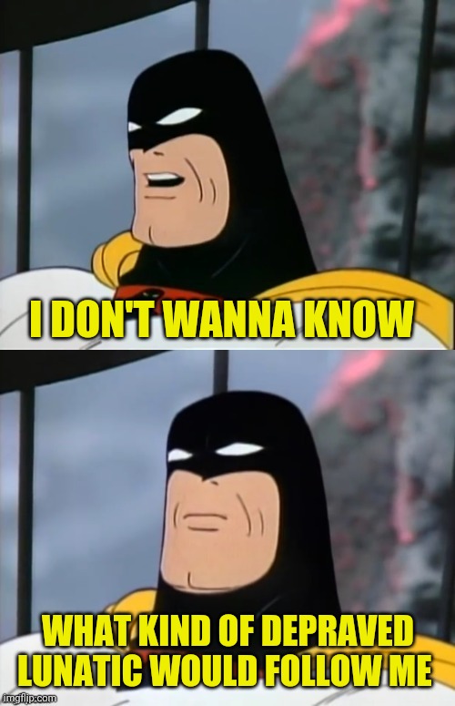 Space Ghost | I DON'T WANNA KNOW WHAT KIND OF DEPRAVED LUNATIC WOULD FOLLOW ME | image tagged in space ghost | made w/ Imgflip meme maker
