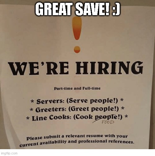 Were hiring | GREAT SAVE! :) | image tagged in funny memes | made w/ Imgflip meme maker