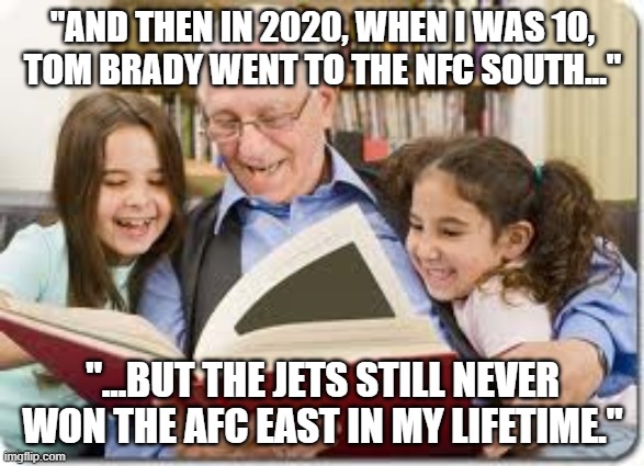 Storytelling Grandpa | "AND THEN IN 2020, WHEN I WAS 10,
TOM BRADY WENT TO THE NFC SOUTH..."; "...BUT THE JETS STILL NEVER WON THE AFC EAST IN MY LIFETIME." | image tagged in memes,storytelling grandpa | made w/ Imgflip meme maker