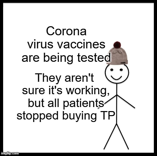 Be Like Bill Meme | Corona virus vaccines are being tested; They aren't  sure it's working, but all patients stopped buying TP | image tagged in memes,be like bill | made w/ Imgflip meme maker