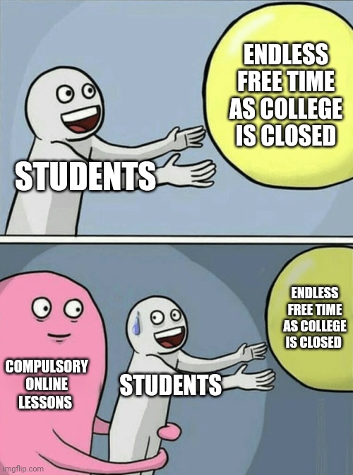 Running Away Balloon Meme | ENDLESS FREE TIME AS COLLEGE IS CLOSED; STUDENTS; ENDLESS FREE TIME AS COLLEGE IS CLOSED; COMPULSORY ONLINE LESSONS; STUDENTS | image tagged in memes,running away balloon | made w/ Imgflip meme maker