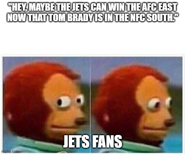 Side glance monkey | "HEY, MAYBE THE JETS CAN WIN THE AFC EAST
NOW THAT TOM BRADY IS IN THE NFC SOUTH."; JETS FANS | image tagged in side glance monkey | made w/ Imgflip meme maker