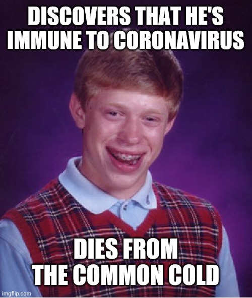 Bad Luck Brian Meme | DISCOVERS THAT HE'S IMMUNE TO CORONAVIRUS; DIES FROM THE COMMON COLD | image tagged in memes,bad luck brian | made w/ Imgflip meme maker