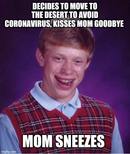 Bad Luck Brian | DECIDES TO MOVE TO THE DESERT TO AVOID CORONAVIRUS, KISSES MOM GOODBYE; MOM SNEEZES | image tagged in memes,bad luck brian | made w/ Imgflip meme maker