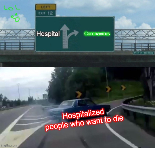 Left Exit 12 Off Ramp | Hospital; Coronavirus; Hospitalized people who want to die | image tagged in memes,left exit 12 off ramp | made w/ Imgflip meme maker
