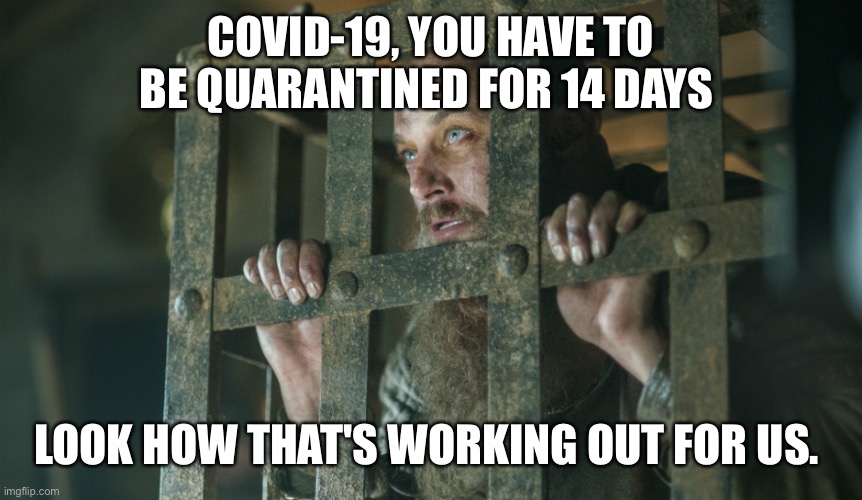 Ragnar Cage | COVID-19, YOU HAVE TO BE QUARANTINED FOR 14 DAYS; LOOK HOW THAT'S WORKING OUT FOR US. | image tagged in ragnar cage | made w/ Imgflip meme maker