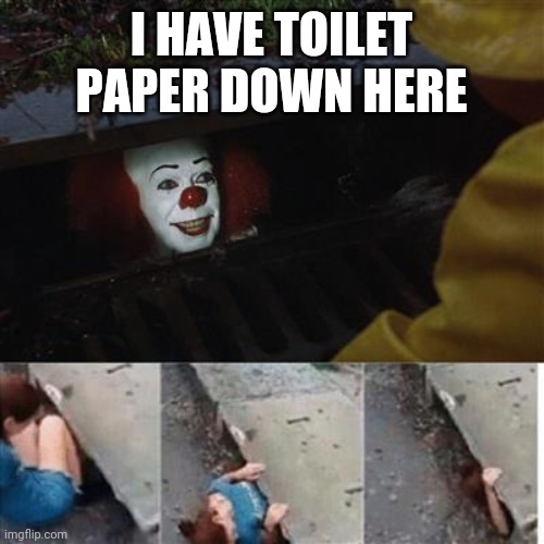 IT Sewer / Clown  | I HAVE TOILET PAPER DOWN HERE | image tagged in it sewer / clown | made w/ Imgflip meme maker