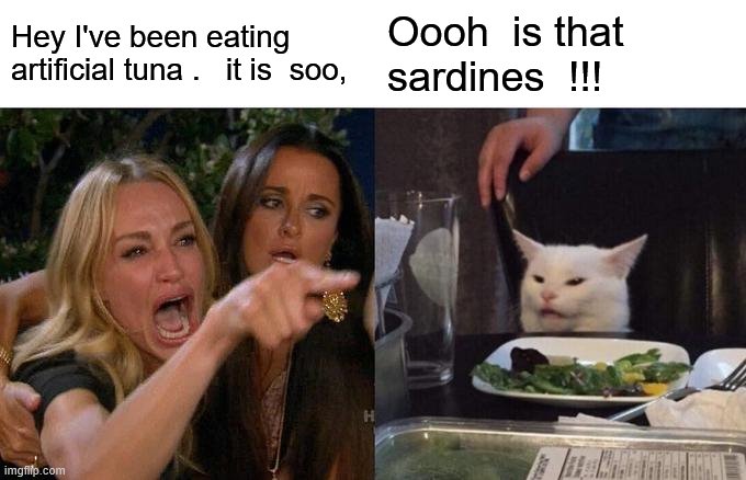 Woman Yelling At Cat Meme | Hey I've been eating artificial tuna .   it is  soo, Oooh  is that sardines  !!! | image tagged in memes,woman yelling at cat | made w/ Imgflip meme maker