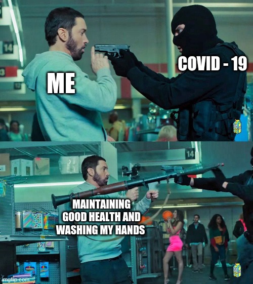 Eminem RPG | ME; COVID - 19; MAINTAINING GOOD HEALTH AND WASHING MY HANDS | image tagged in eminem rpg | made w/ Imgflip meme maker