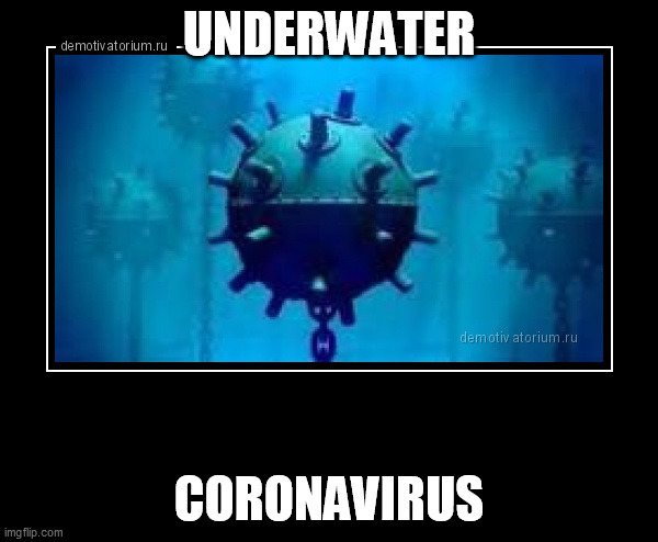 Lifted and translated off a Russian site, it was funny enough | UNDERWATER; CORONAVIRUS | image tagged in coronavirus | made w/ Imgflip meme maker