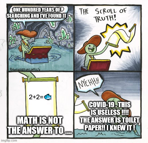 The Scroll Of Truth | ONE HUNDRED YEARS OF SEARCHING AND I'VE FOUND IT; 2+2=🐟; COVID-19 . THIS IS USELESS !!!! THE ANSWER IS TOILET PAPER!! I KNEW IT ! MATH IS NOT THE ANSWER TO .... | image tagged in memes,the scroll of truth | made w/ Imgflip meme maker