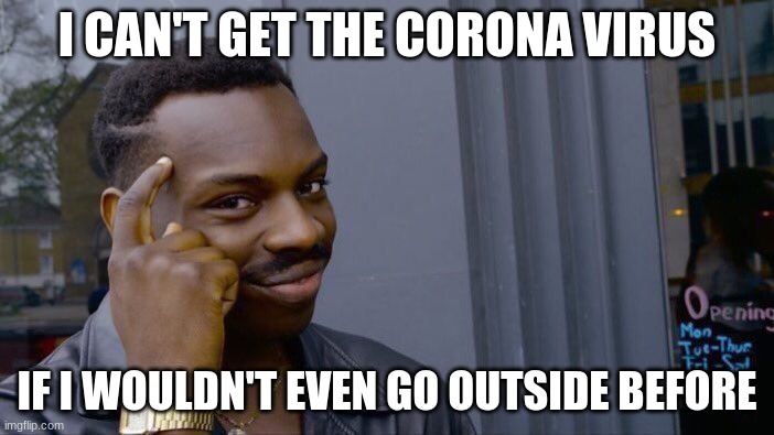 Roll Safe Think About It | I CAN'T GET THE CORONA VIRUS; IF I WOULDN'T EVEN GO OUTSIDE BEFORE | image tagged in memes,roll safe think about it | made w/ Imgflip meme maker