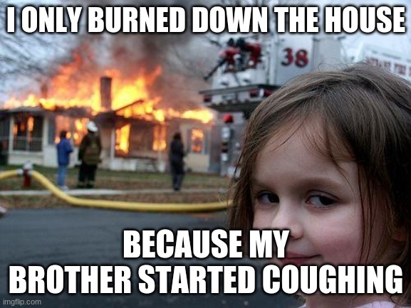 Disaster Girl | I ONLY BURNED DOWN THE HOUSE; BECAUSE MY BROTHER STARTED COUGHING | image tagged in memes,disaster girl | made w/ Imgflip meme maker