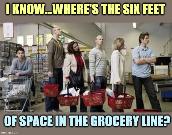 I KNOW...WHERE'S THE SIX FEET OF SPACE IN THE GROCERY LINE? | made w/ Imgflip meme maker