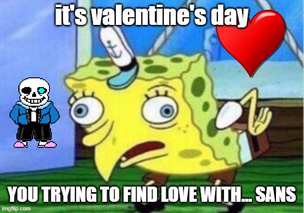 Mocking Spongebob | it's valentine's day; YOU TRYING TO FIND LOVE WITH... SANS | image tagged in memes,mocking spongebob | made w/ Imgflip meme maker