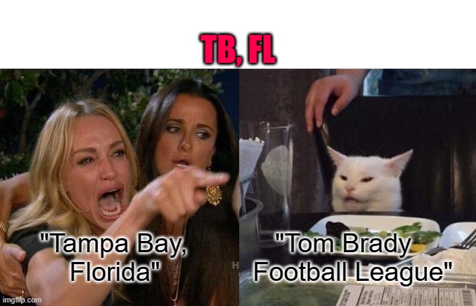Woman Yelling At Cat | TB, FL; "Tampa Bay,
         Florida"; "Tom Brady Football League" | image tagged in memes,woman yelling at cat,tom brady,nfl,nfl memes | made w/ Imgflip meme maker