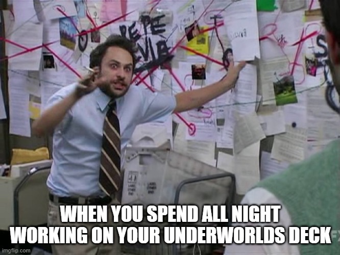 Charlie Conspiracy (Always Sunny in Philidelphia) | WHEN YOU SPEND ALL NIGHT WORKING ON YOUR UNDERWORLDS DECK | image tagged in charlie conspiracy always sunny in philidelphia | made w/ Imgflip meme maker