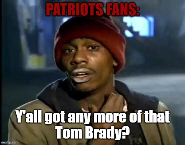 Y'all Got Any More Of That | PATRIOTS FANS:; Y'all got any more of that
Tom Brady? | image tagged in memes,y'all got any more of that | made w/ Imgflip meme maker