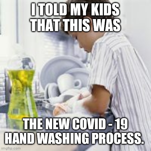 I TOLD MY KIDS THAT THIS WAS; THE NEW COVID - 19 HAND WASHING PROCESS. | image tagged in coronavirus,covid-19 | made w/ Imgflip meme maker