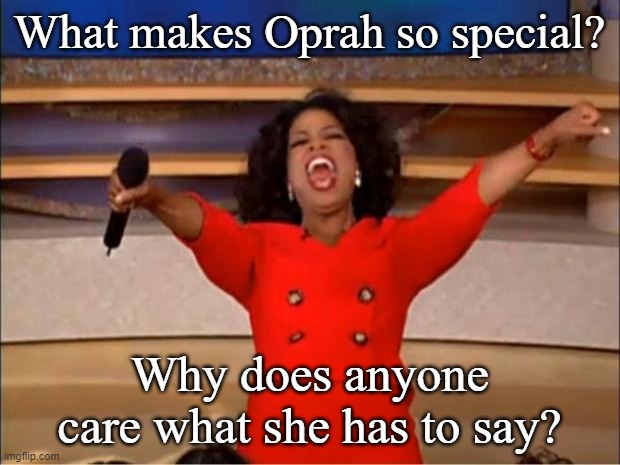 Oprah You Get A Meme | What makes Oprah so special? Why does anyone care what she has to say? | image tagged in memes,oprah you get a | made w/ Imgflip meme maker