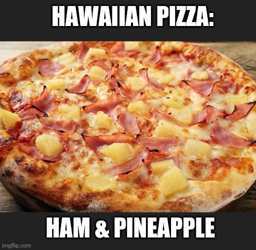 HAWAIIAN PIZZA: HAM & PINEAPPLE | made w/ Imgflip meme maker