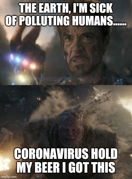 Iron man snaps fingers | THE EARTH, I'M SICK OF POLLUTING HUMANS...... CORONAVIRUS HOLD MY BEER I GOT THIS | image tagged in iron man snaps fingers | made w/ Imgflip meme maker