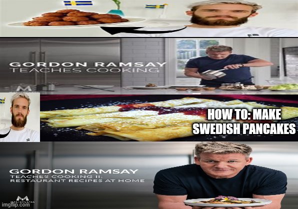 Pewdiepie Teaches Coooking II | HOW TO: MAKE SWEDISH PANCAKES | image tagged in cooking | made w/ Imgflip meme maker