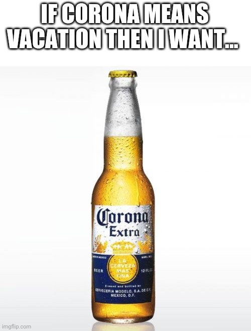 Corona | IF CORONA MEANS VACATION THEN I WANT... | image tagged in memes,corona | made w/ Imgflip meme maker