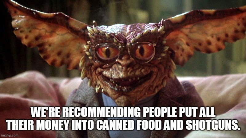COVID-19 Panic | WE'RE RECOMMENDING PEOPLE PUT ALL THEIR MONEY INTO CANNED FOOD AND SHOTGUNS. | image tagged in gremlin,covid-19,stocks | made w/ Imgflip meme maker