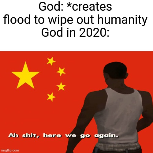 HOLY s**t. | God: *creates flood to wipe out humanity
God in 2020: | image tagged in china flag,coronavirus | made w/ Imgflip meme maker