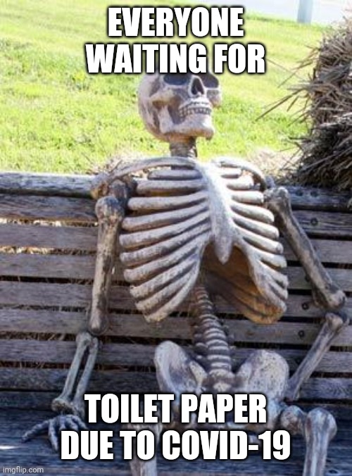Waiting Skeleton | EVERYONE WAITING FOR; TOILET PAPER DUE TO COVID-19 | image tagged in memes,waiting skeleton | made w/ Imgflip meme maker